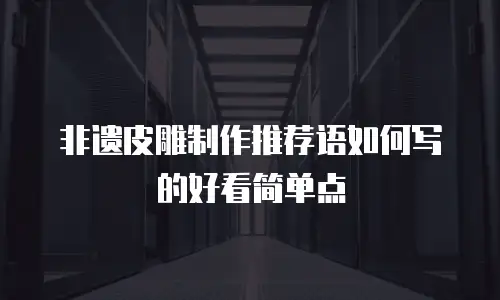 非遗皮雕制作推荐语如何写的好看简单点