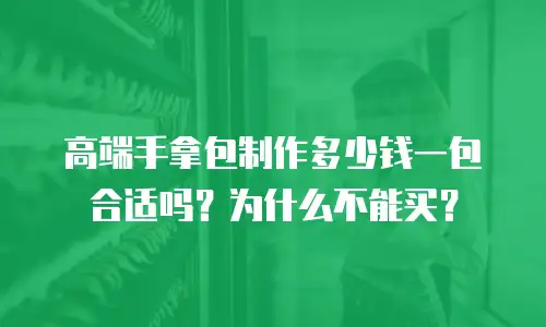 高端手拿包制作多少钱一包合适吗？为什么不能买？