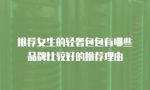 推荐女生的轻奢包包有哪些品牌比较好的推荐理由