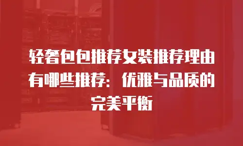 轻奢包包推荐女装推荐理由有哪些推荐：优雅与品质的完美平衡