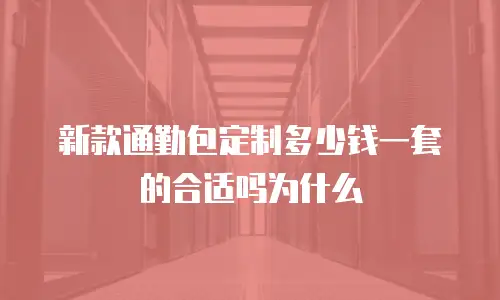 新款通勤包定制多少钱一套的合适吗为什么