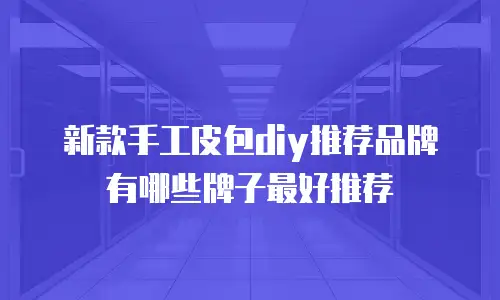 新款手工皮包diy推荐品牌有哪些牌子最好推荐