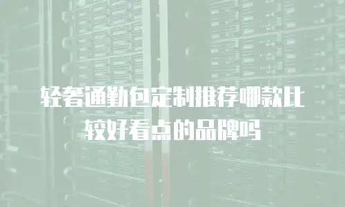 轻奢通勤包定制推荐哪款比较好看点的品牌吗