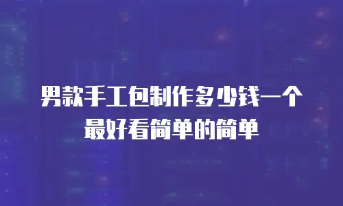 男款手工包制作多少钱一个最好看简单的简单