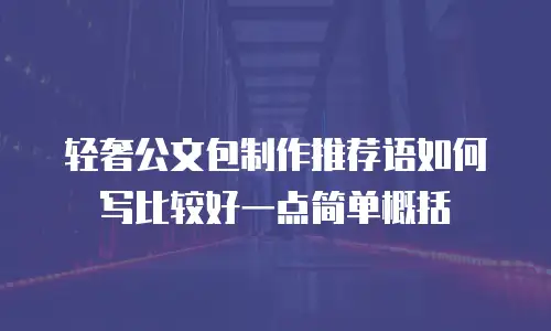 轻奢公文包制作推荐语如何写比较好一点简单概括