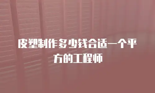 皮塑制作多少钱合适一个平方的工程师