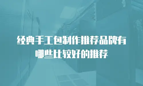 经典手工包制作推荐品牌有哪些比较好的推荐