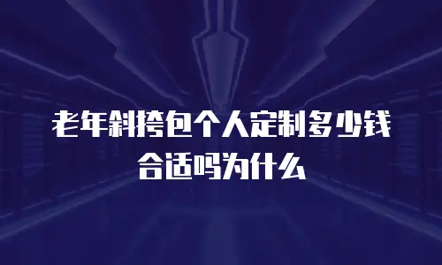 老年斜挎包个人定制多少钱合适吗为什么