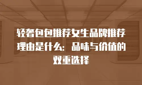 轻奢包包推荐女生品牌推荐理由是什么：品味与价值的双重选择