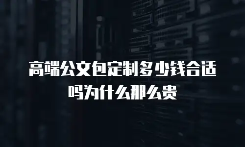 高端公文包定制多少钱合适吗为什么那么贵