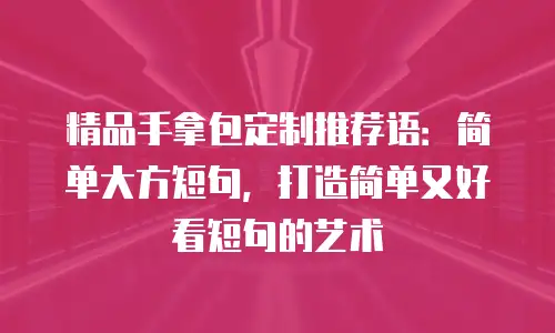精品手拿包定制推荐语：简单大方短句，打造简单又好看短句的艺术
