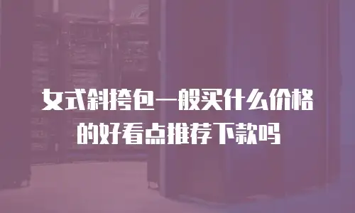 女式斜挎包一般买什么价格的好看点推荐下款吗