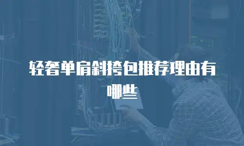 轻奢单肩斜挎包推荐理由有哪些