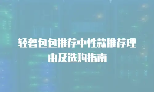 轻奢包包推荐中性款推荐理由及选购指南