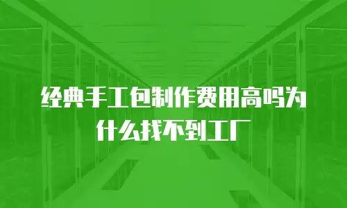 经典手工包制作费用高吗为什么找不到工厂