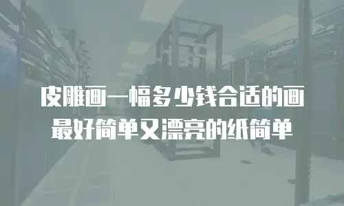 皮雕画一幅多少钱合适的画最好简单又漂亮的纸简单
