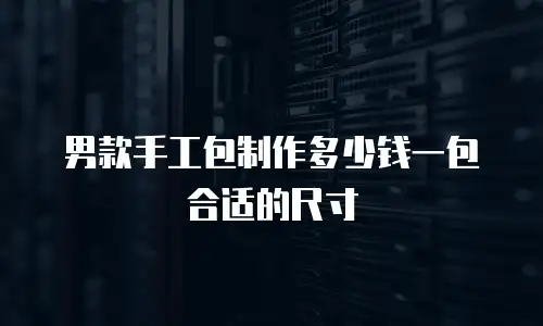 男款手工包制作多少钱一包合适的尺寸