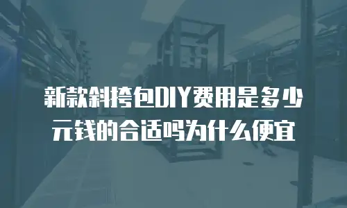 新款斜挎包DIY费用是多少元钱的合适吗为什么便宜