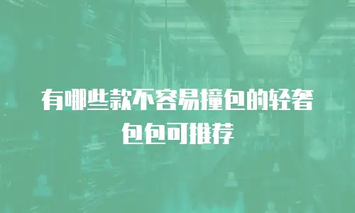 有哪些款不容易撞包的轻奢包包可推荐