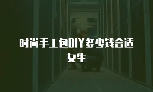 时尚手工包DIY多少钱合适女生