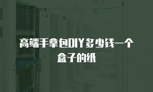 高端手拿包DIY多少钱一个盒子的纸