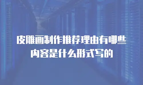 皮雕画制作推荐理由有哪些内容是什么形式写的