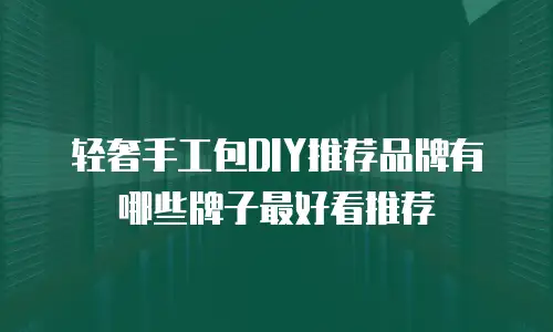 轻奢手工包DIY推荐品牌有哪些牌子最好看推荐