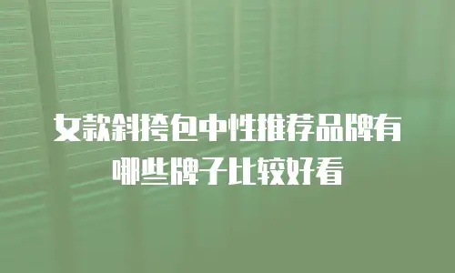 女款斜挎包中性推荐品牌有哪些牌子比较好看