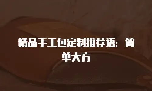 精品手工包定制推荐语：简单大方