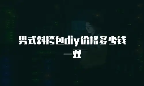 男式斜挎包diy价格多少钱一双