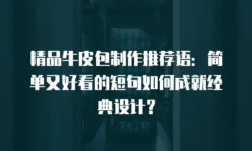 精品牛皮包制作推荐语：简单又好看的短句如何成就经典设计？