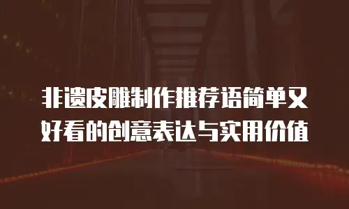 非遗皮雕制作推荐语简单又好看的创意表达与实用价值