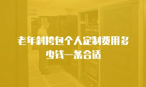 老年斜挎包个人定制费用多少钱一条合适