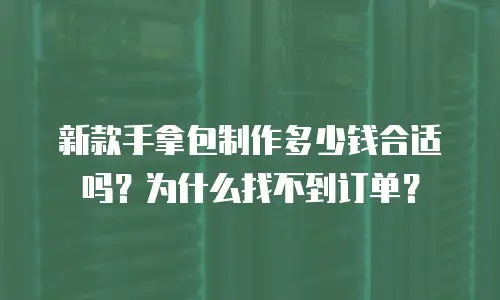 新款手拿包制作多少钱合适吗？为什么找不到订单？