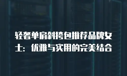 轻奢单肩斜挎包推荐品牌女士：优雅与实用的完美结合