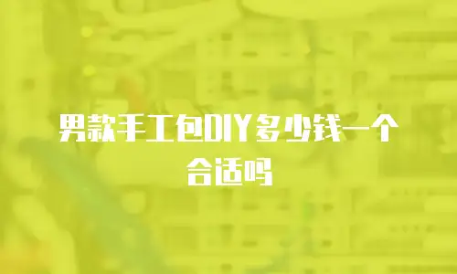男款手工包DIY多少钱一个合适吗