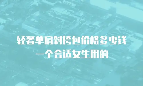 轻奢单肩斜挎包价格多少钱一个合适女生用的