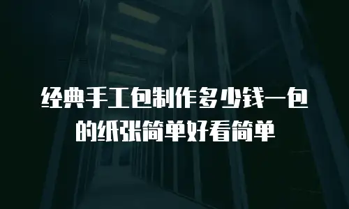 经典手工包制作多少钱一包的纸张简单好看简单