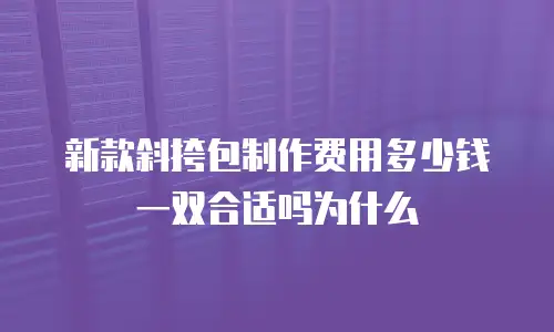新款斜挎包制作费用多少钱一双合适吗为什么