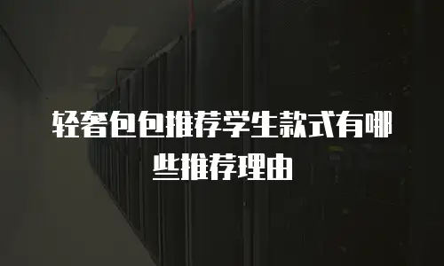 轻奢包包推荐学生款式有哪些推荐理由
