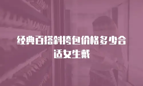 经典百搭斜挎包价格多少合适女生戴
