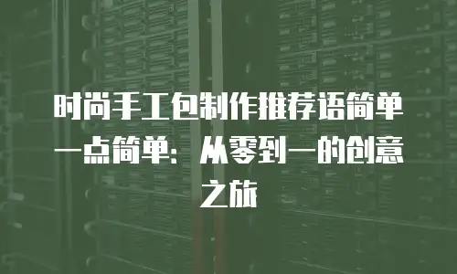 时尚手工包制作推荐语简单一点简单：从零到一的创意之旅