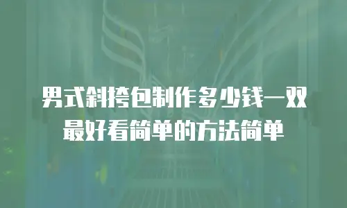 男式斜挎包制作多少钱一双最好看简单的方法简单