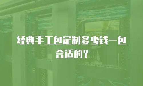 经典手工包定制多少钱一包合适的？