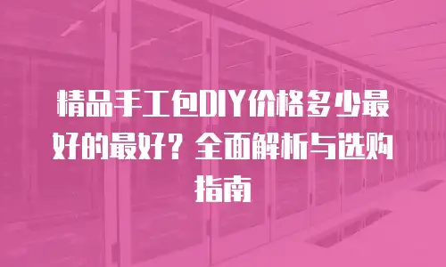精品手工包DIY价格多少最好的最好？全面解析与选购指南