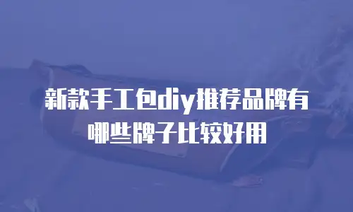 新款手工包diy推荐品牌有哪些牌子比较好用