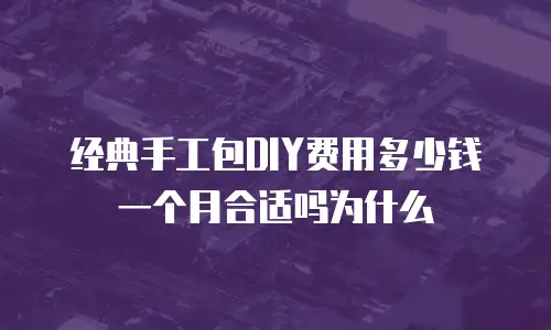 经典手工包DIY费用多少钱一个月合适吗为什么
