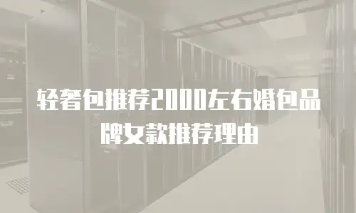 轻奢包推荐2000左右婚包品牌女款推荐理由