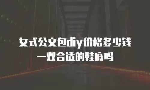 女式公文包diy价格多少钱一双合适的鞋底吗