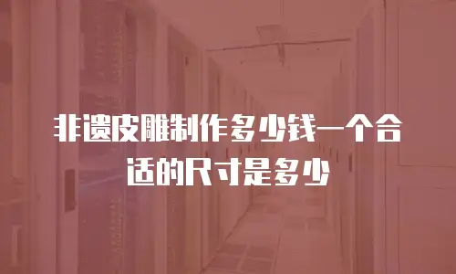 非遗皮雕制作多少钱一个合适的尺寸是多少